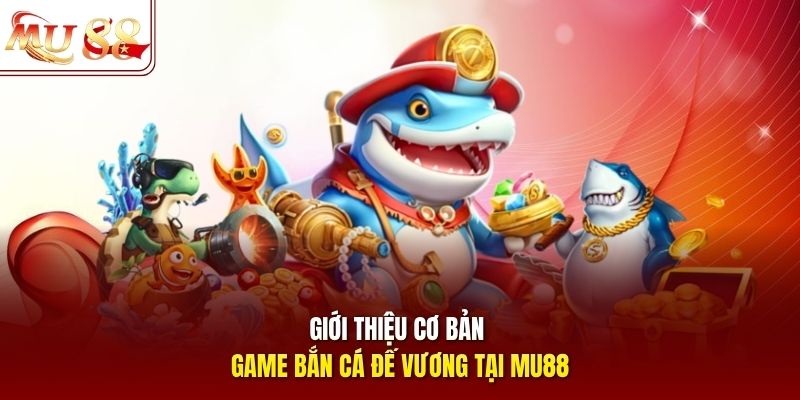 gioi-thieu-co-ban-game-ban-ca-de-vuong-tai-mu88 Giới thiệu cơ bản game bắn cá Đế Vương tại mu88