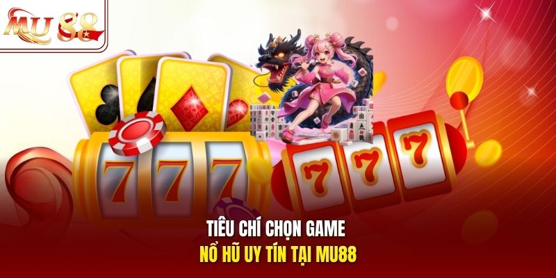 Tiêu chí chọn game nổ hũ uy tín tại mu88