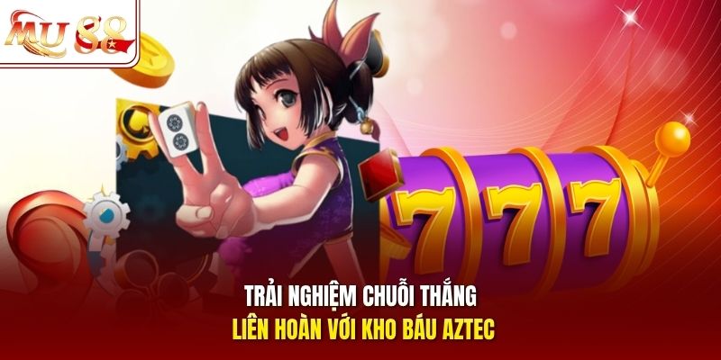 Trải nghiệm chuỗi thắng liên hoàn với Kho báu Aztec