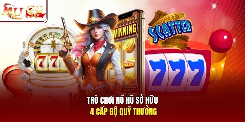 Trò chơi nổ hũ sở hữu 4 cấp độ quỹ thưởng